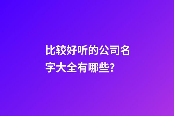 比较好听的公司名字大全有哪些？-第1张-公司起名-玄机派