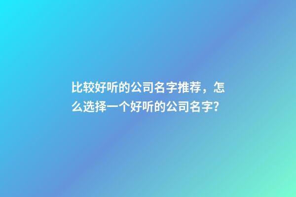 比较好听的公司名字推荐，怎么选择一个好听的公司名字？-第1张-公司起名-玄机派