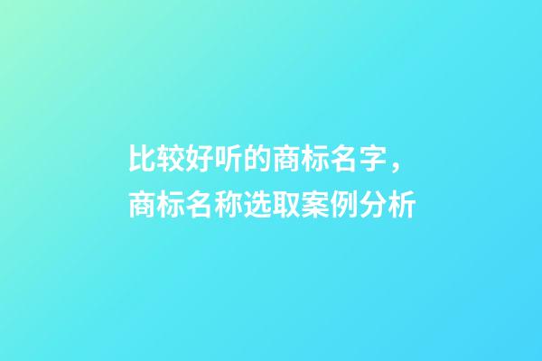 比较好听的商标名字，商标名称选取案例分析-第1张-商标起名-玄机派