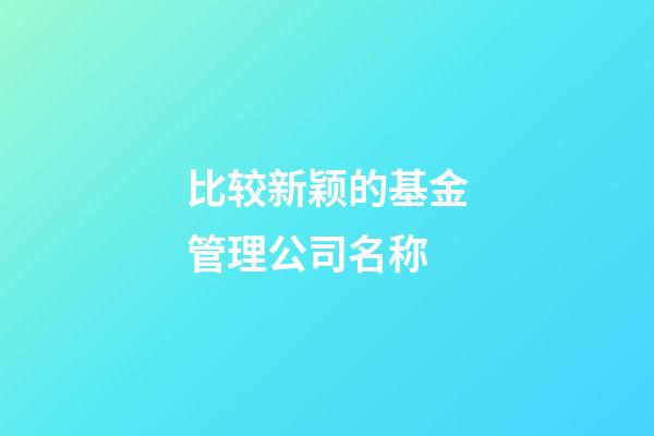 比较新颖的基金管理公司名称-第1张-公司起名-玄机派