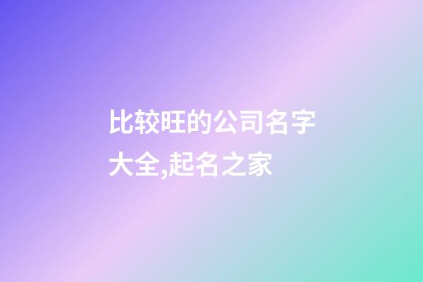 比较旺的公司名字大全,起名之家