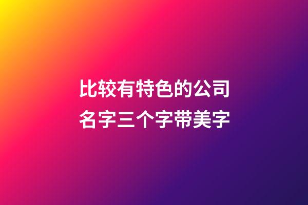 比较有特色的公司名字三个字带美字-第1张-公司起名-玄机派