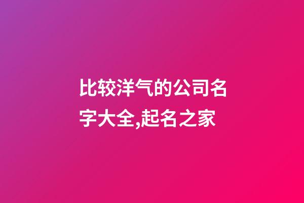 比较洋气的公司名字大全,起名之家-第1张-公司起名-玄机派