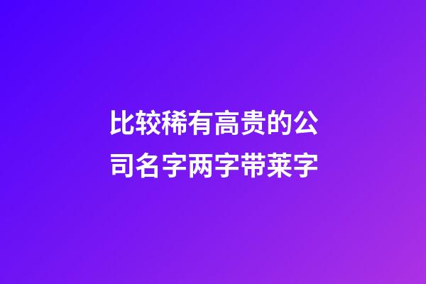 比较稀有高贵的公司名字两字带莱字