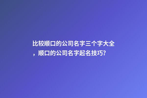 比较顺口的公司名字三个字大全，顺口的公司名字起名技巧？-第1张-公司起名-玄机派