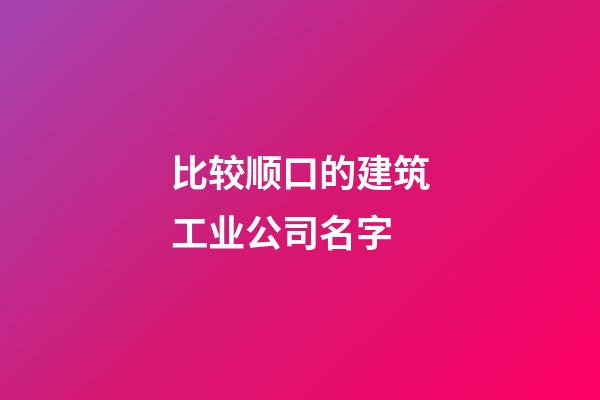 比较顺口的建筑工业公司名字-第1张-公司起名-玄机派