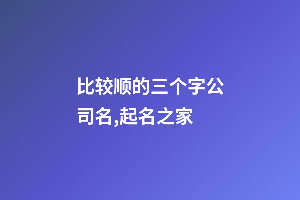 比较顺的三个字公司名,起名之家-第1张-公司起名-玄机派