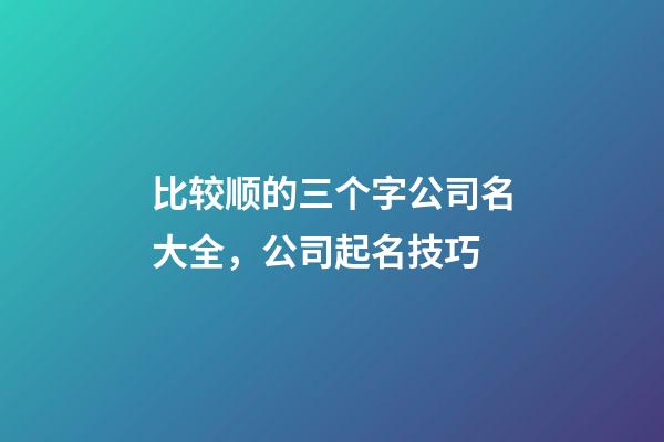 比较顺的三个字公司名大全，公司起名技巧-第1张-公司起名-玄机派