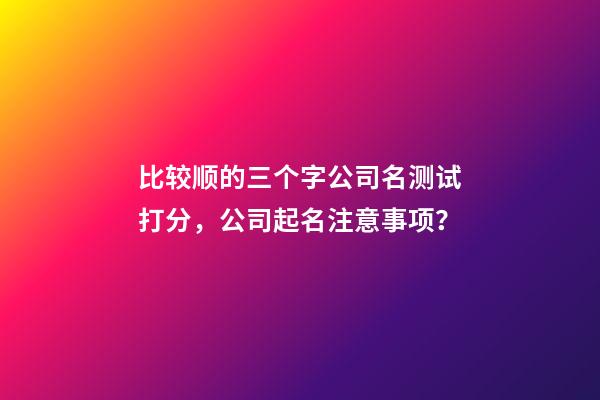 比较顺的三个字公司名测试打分，公司起名注意事项？-第1张-公司起名-玄机派