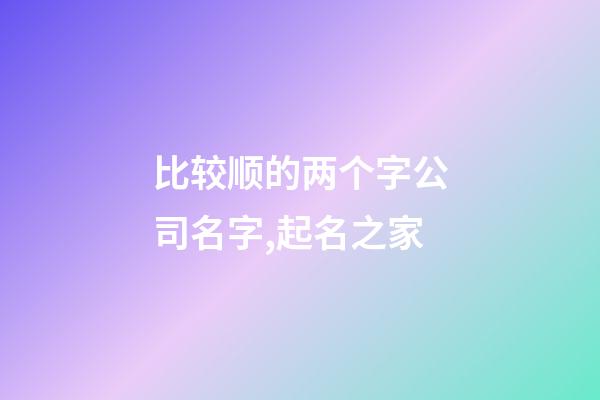 比较顺的两个字公司名字,起名之家-第1张-公司起名-玄机派