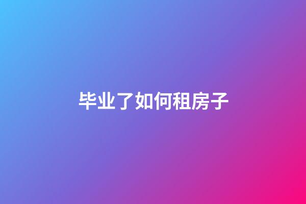 毕业了如何租房子