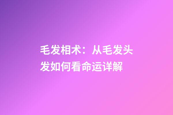 毛发相术：从毛发头发如何看命运详解