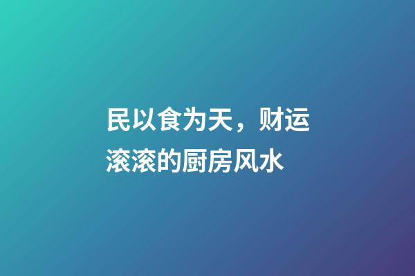 民以食为天，财运滚滚的厨房风水