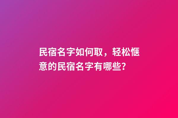 民宿名字如何取，轻松惬意的民宿名字有哪些？-第1张-公司起名-玄机派