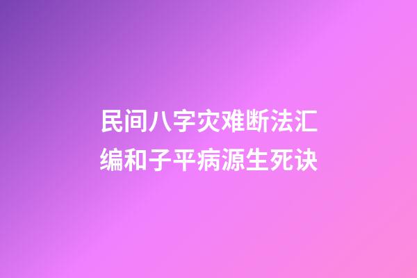 民间八字灾难断法汇编和子平病源生死诀