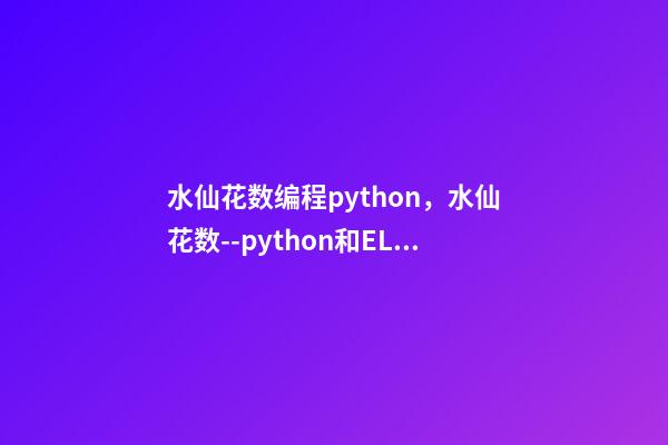 水仙花数编程python，水仙花数--python和ELM代码实现(3)-第1张-观点-玄机派