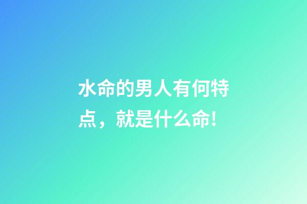 水命的男人有何特点，就是什么命!-第1张-观点-玄机派