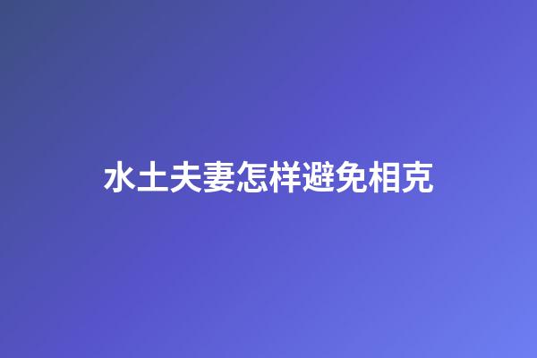 水土夫妻怎样避免相克