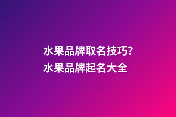 水果品牌取名技巧？水果品牌起名大全-第1张-商标起名-玄机派