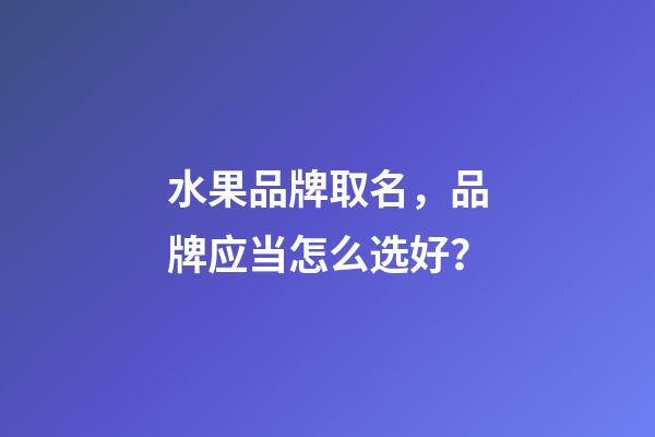 水果品牌取名，品牌应当怎么选好？-第1张-商标起名-玄机派