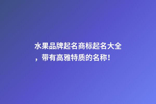 水果品牌起名商标起名大全，带有高雅特质的名称！-第1张-商标起名-玄机派