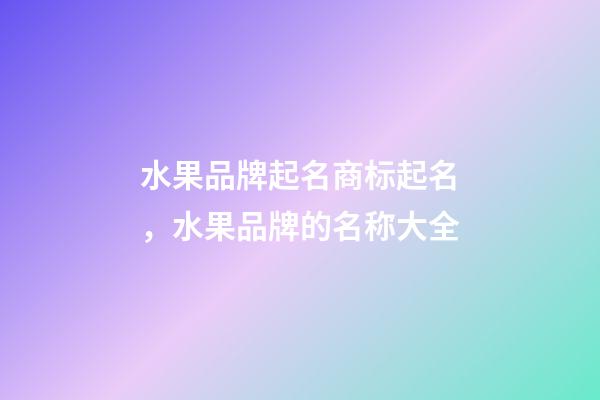 水果品牌起名商标起名，水果品牌的名称大全-第1张-商标起名-玄机派