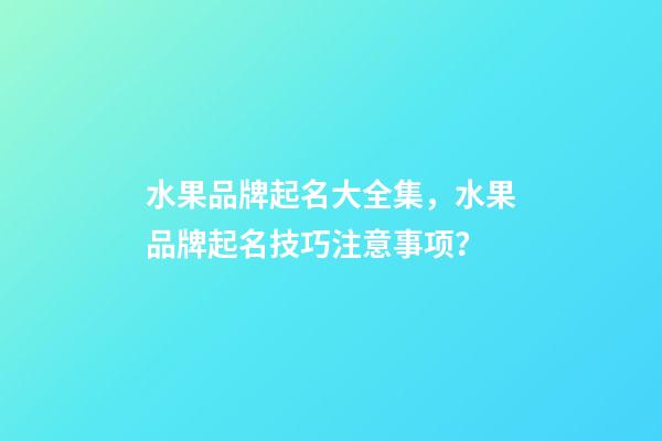 水果品牌起名大全集，水果品牌起名技巧注意事项？-第1张-商标起名-玄机派