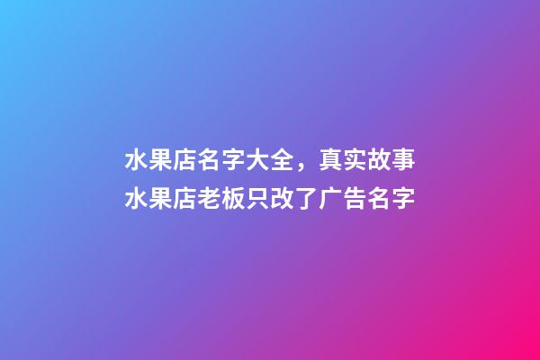 水果店名字大全，真实故事水果店老板只改了广告名字-第1张-观点-玄机派