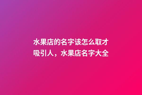 水果店的名字该怎么取才吸引人，水果店名字大全