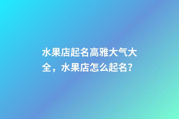 水果店起名高雅大气大全，水果店怎么起名？-第1张-店铺起名-玄机派