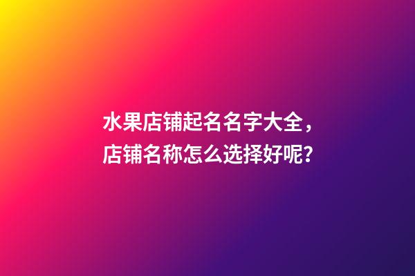 水果店铺起名名字大全，店铺名称怎么选择好呢？-第1张-店铺起名-玄机派