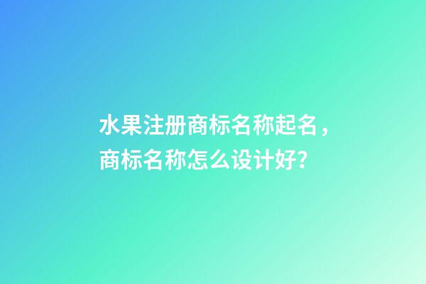 水果注册商标名称起名，商标名称怎么设计好？-第1张-商标起名-玄机派