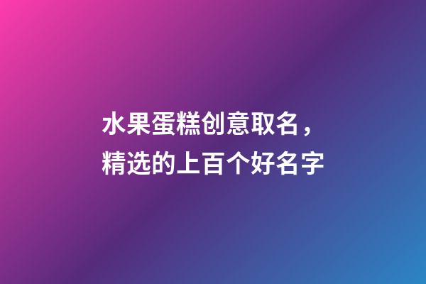 水果蛋糕创意取名，精选的上百个好名字-第1张-公司起名-玄机派