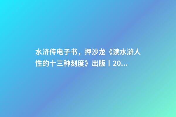 水浒传电子书，押沙龙《读水浒人性的十三种刻度》出版丨202202-84(总第1943期)-第1张-观点-玄机派