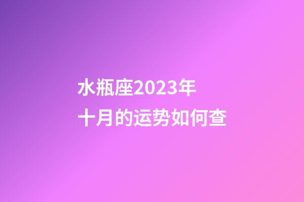 水瓶座2023年十月的运势如何查-第1张-星座运势-玄机派