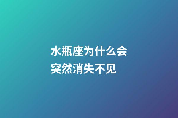 水瓶座为什么会突然消失不见-第1张-星座运势-玄机派