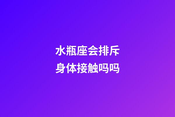 水瓶座会排斥身体接触吗吗-第1张-星座运势-玄机派