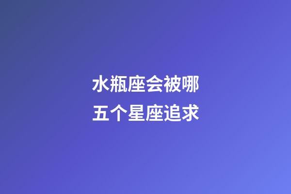 水瓶座会被哪五个星座追求-第1张-星座运势-玄机派