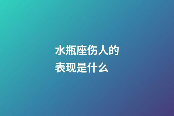 水瓶座伤人的表现是什么-第1张-星座运势-玄机派