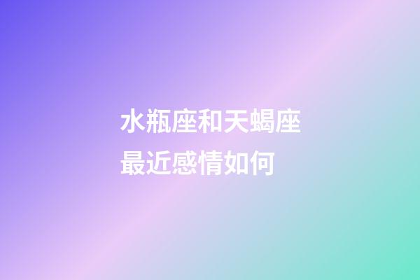 水瓶座和天蝎座最近感情如何-第1张-星座运势-玄机派