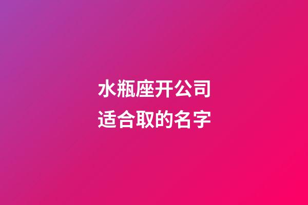 水瓶座开公司适合取的名字-第1张-星座运势-玄机派