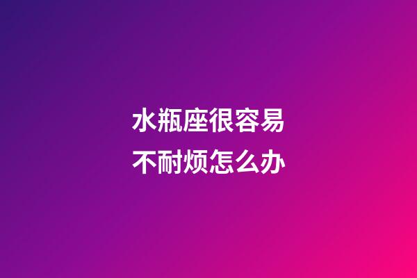 水瓶座很容易不耐烦怎么办-第1张-星座运势-玄机派