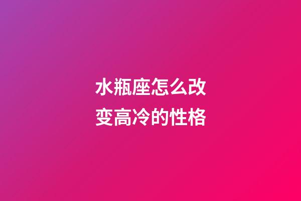 水瓶座怎么改变高冷的性格-第1张-星座运势-玄机派