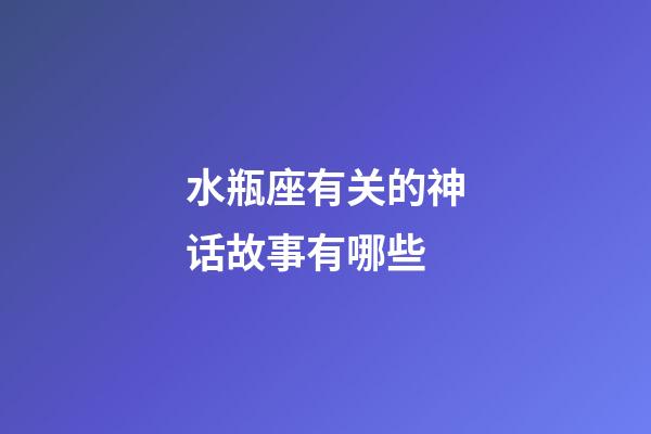 水瓶座有关的神话故事有哪些-第1张-星座运势-玄机派