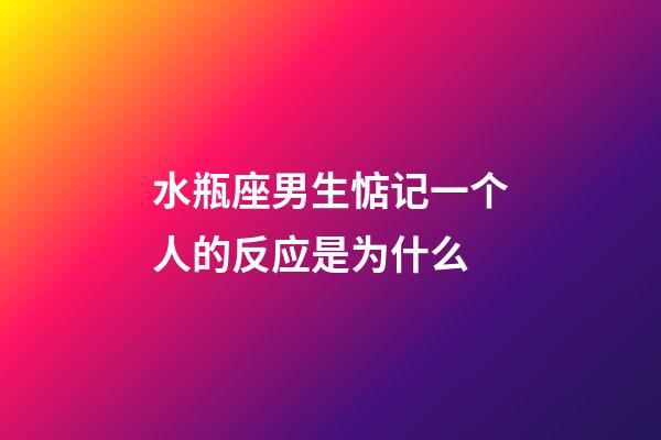 水瓶座男生惦记一个人的反应是为什么-第1张-星座运势-玄机派