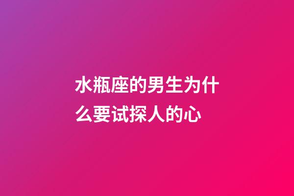 水瓶座的男生为什么要试探人的心-第1张-星座运势-玄机派