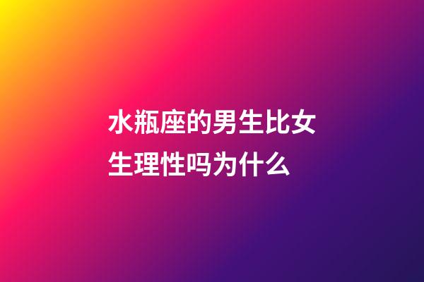 水瓶座的男生比女生理性吗为什么-第1张-星座运势-玄机派