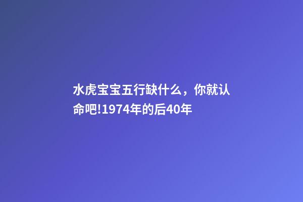 水虎宝宝五行缺什么，你就认命吧!1974年(属虎人)的后40年-第1张-观点-玄机派