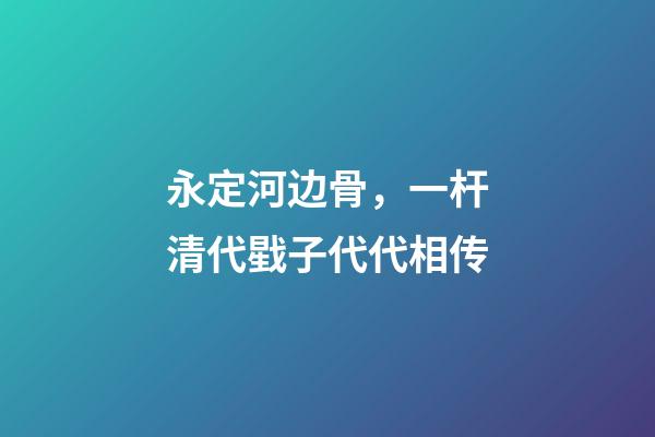 永定河边骨，一杆清代戥子代代相传