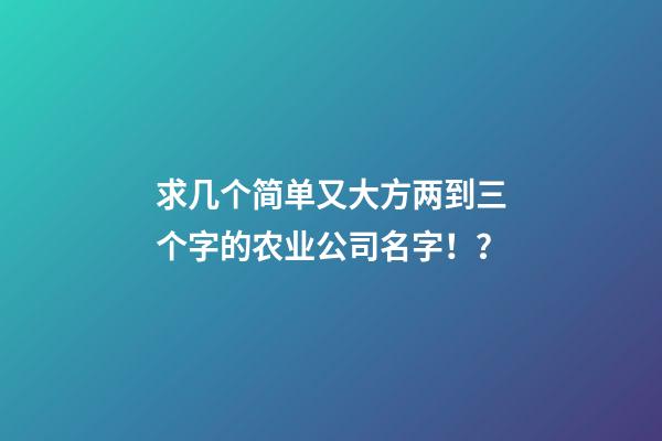 求几个简单又大方两到三个字的农业公司名字！？-第1张-公司起名-玄机派